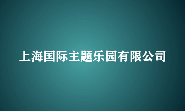 上海国际主题乐园有限公司