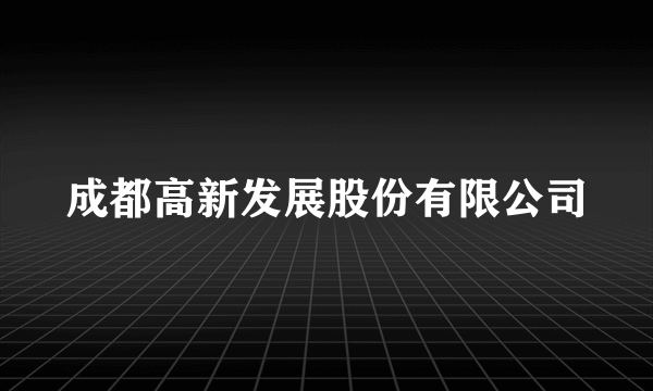 成都高新发展股份有限公司