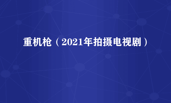 重机枪（2021年拍摄电视剧）