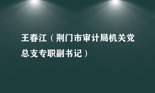 王春江（荆门市审计局机关党总支专职副书记）