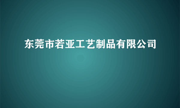 东莞市若亚工艺制品有限公司