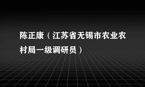 陈正康（江苏省无锡市农业农村局一级调研员）