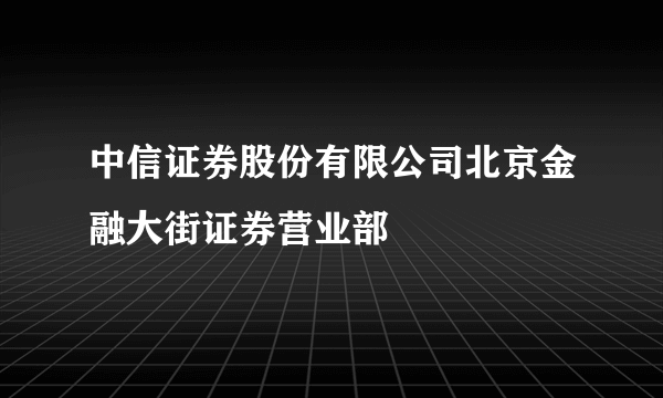 中信证券股份有限公司北京金融大街证券营业部