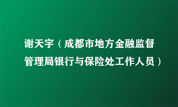 谢天宇（成都市地方金融监督管理局银行与保险处工作人员）