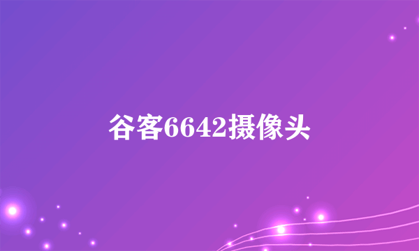 谷客6642摄像头