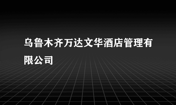 乌鲁木齐万达文华酒店管理有限公司