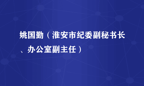 姚国勤（淮安市纪委副秘书长、办公室副主任）