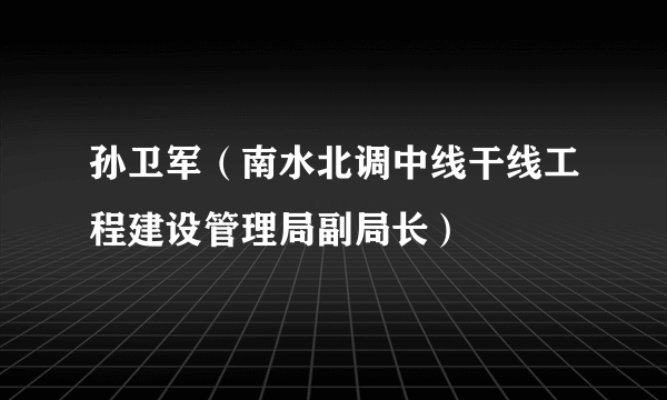 孙卫军（南水北调中线干线工程建设管理局副局长）