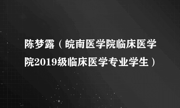 陈梦露（皖南医学院临床医学院2019级临床医学专业学生）