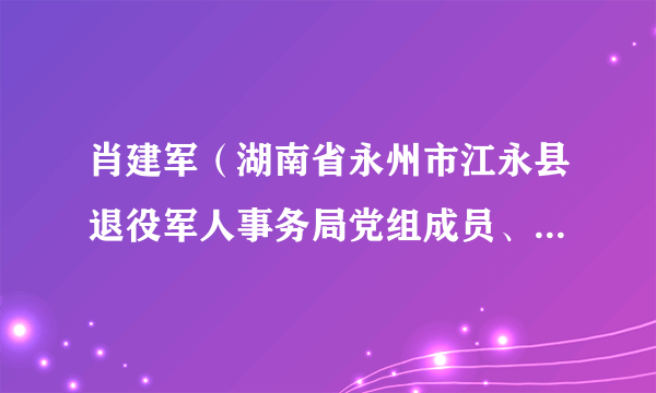 肖建军（湖南省永州市江永县退役军人事务局党组成员、副局长）