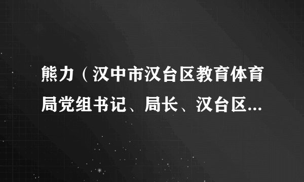 熊力（汉中市汉台区教育体育局党组书记、局长、汉台区人民政府副区长）