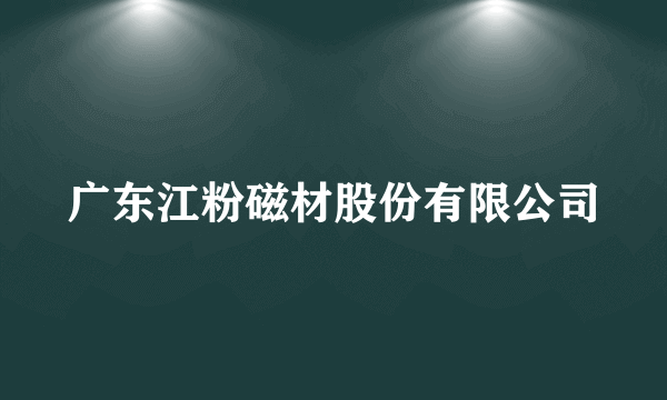 广东江粉磁材股份有限公司