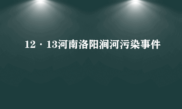 12·13河南洛阳涧河污染事件