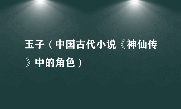 玉子（中国古代小说《神仙传》中的角色）