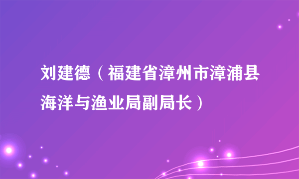 刘建德（福建省漳州市漳浦县海洋与渔业局副局长）