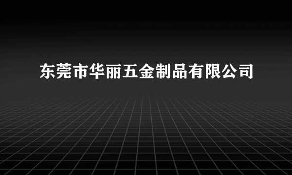 东莞市华丽五金制品有限公司