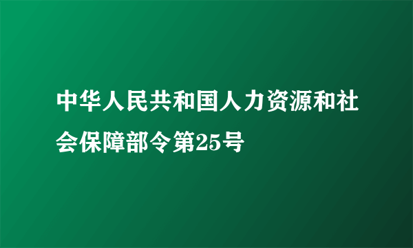 中华人民共和国人力资源和社会保障部令第25号