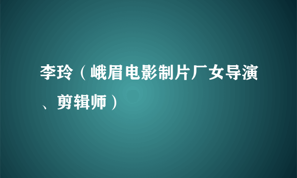 李玲（峨眉电影制片厂女导演、剪辑师）