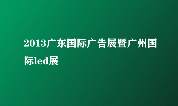 2013广东国际广告展暨广州国际led展