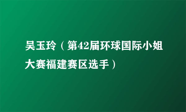 吴玉玲（第42届环球国际小姐大赛福建赛区选手）