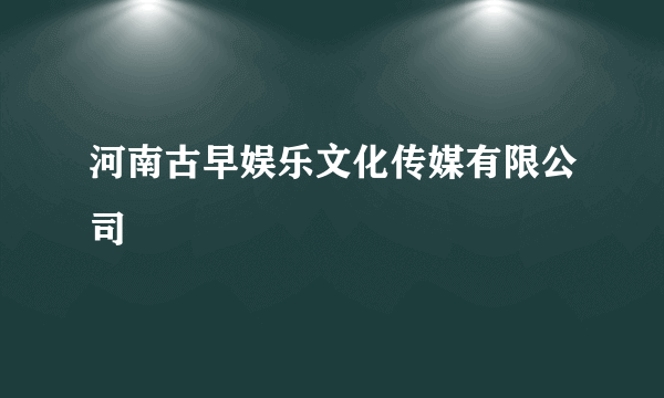 河南古早娱乐文化传媒有限公司