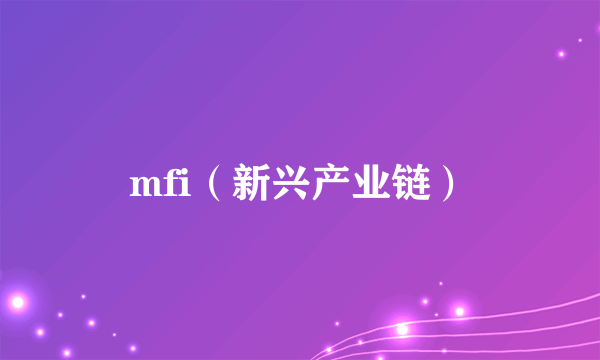 mfi（新兴产业链）