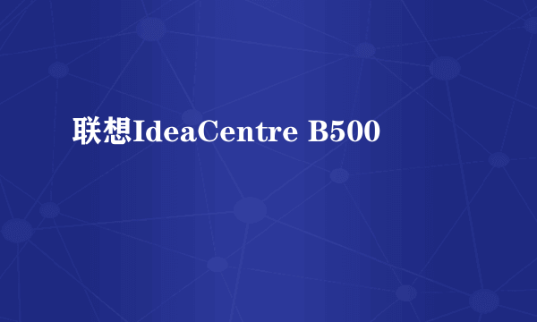 联想IdeaCentre B500