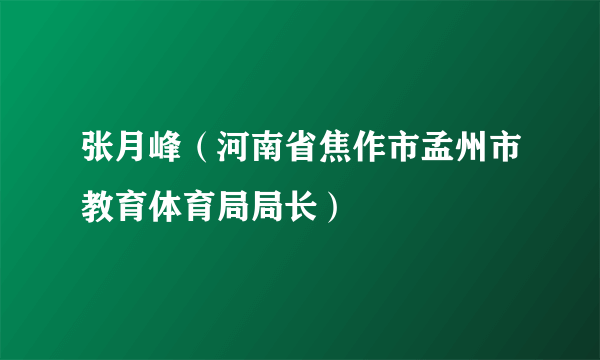 张月峰（河南省焦作市孟州市教育体育局局长）