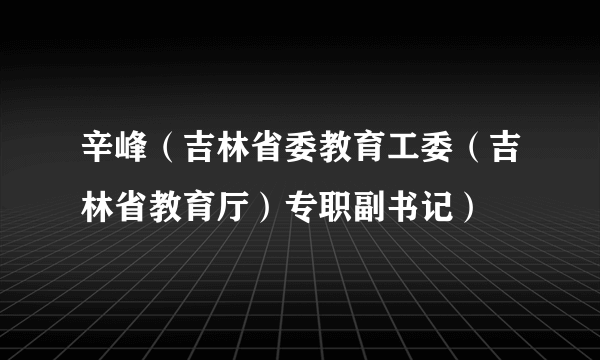 辛峰（吉林省委教育工委（吉林省教育厅）专职副书记）