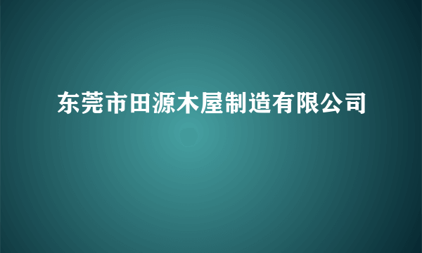 东莞市田源木屋制造有限公司