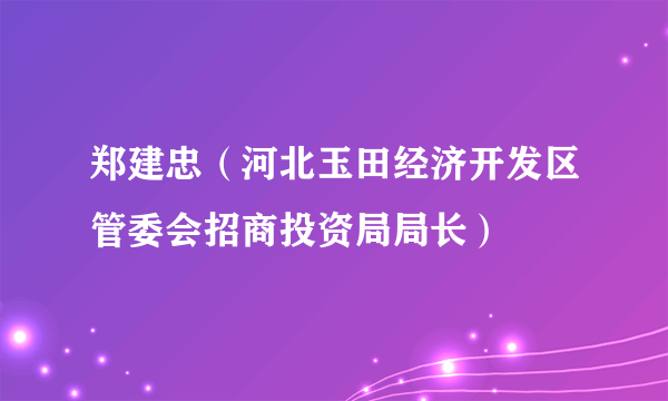 郑建忠（河北玉田经济开发区管委会招商投资局局长）