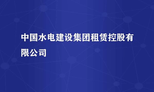 中国水电建设集团租赁控股有限公司