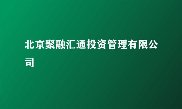 北京聚融汇通投资管理有限公司