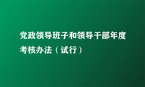 党政领导班子和领导干部年度考核办法（试行）