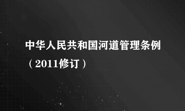 中华人民共和国河道管理条例（2011修订）