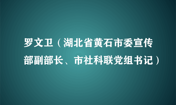 罗文卫（湖北省黄石市委宣传部副部长、市社科联党组书记）