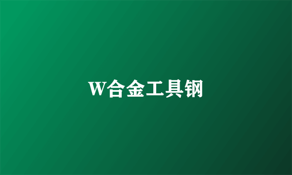 W合金工具钢