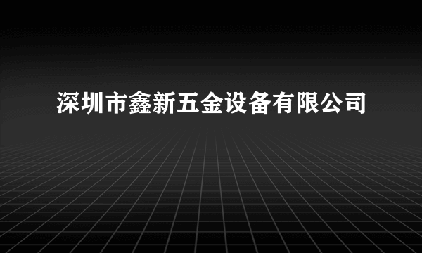 深圳市鑫新五金设备有限公司