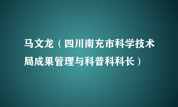 马文龙（四川南充市科学技术局成果管理与科普科科长）