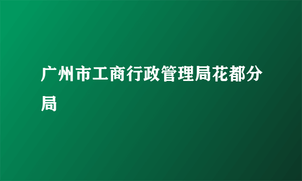 广州市工商行政管理局花都分局