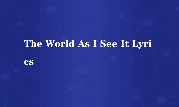 The World As I See It Lyrics