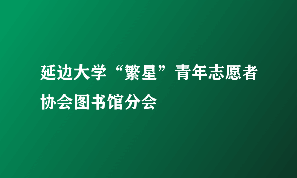 延边大学“繁星”青年志愿者协会图书馆分会