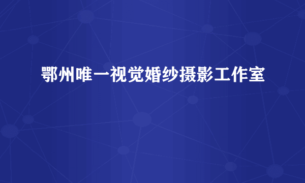 鄂州唯一视觉婚纱摄影工作室