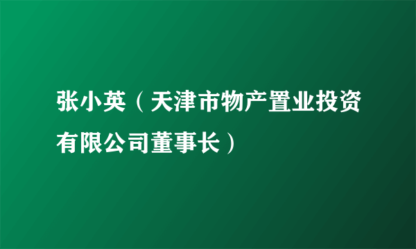 张小英（天津市物产置业投资有限公司董事长）