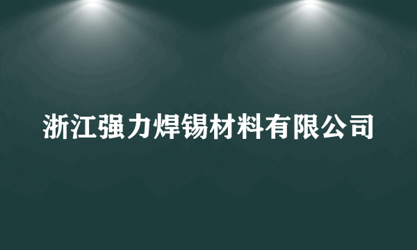 浙江强力焊锡材料有限公司