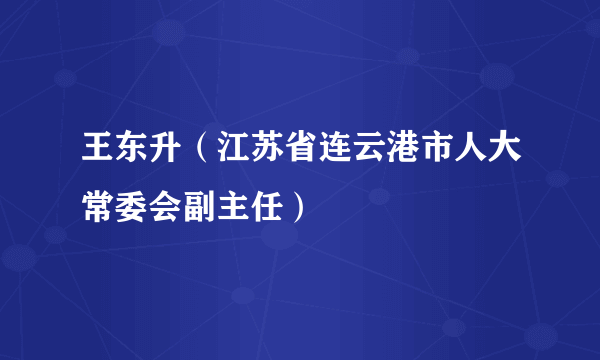 王东升（江苏省连云港市人大常委会副主任）