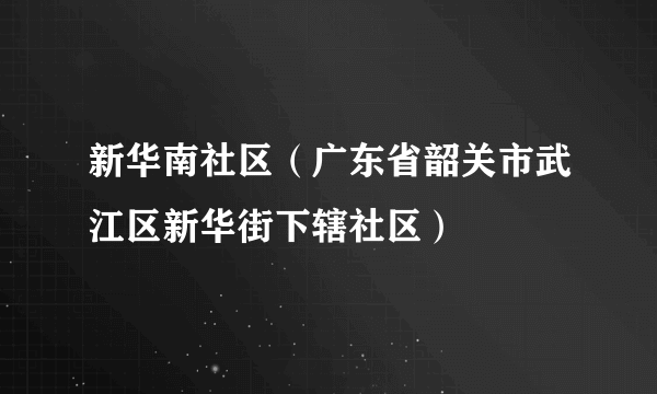 新华南社区（广东省韶关市武江区新华街下辖社区）