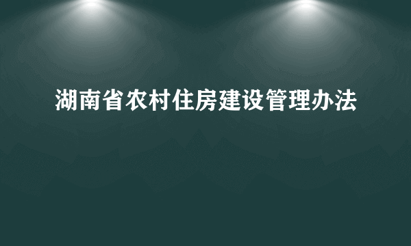 湖南省农村住房建设管理办法