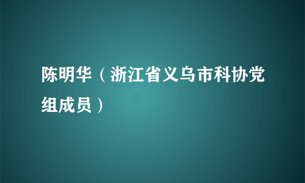 陈明华（浙江省义乌市科协党组成员）