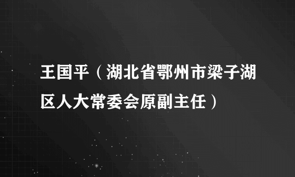 王国平（湖北省鄂州市梁子湖区人大常委会原副主任）